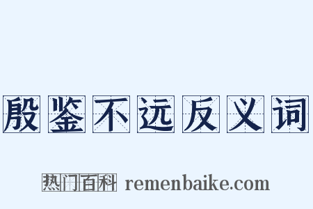 殷鉴不远反义词是什么意思的图片